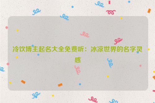 冷饮博主起名大全免费听：冰凉世界的名字灵感