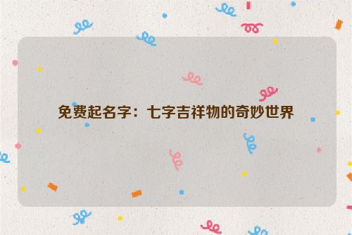 免费起名字：七字吉祥物的奇妙世界