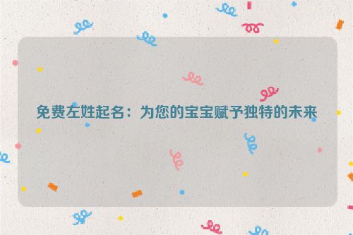 免费左姓起名：为您的宝宝赋予独特的未来