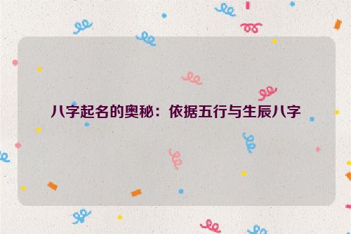 八字起名的奥秘：依据五行与生辰八字