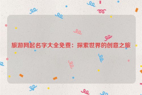 旅游网起名字大全免费：探索世界的创意之旅