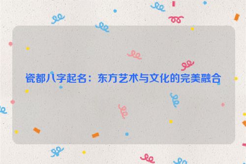 瓷都八字起名：东方艺术与文化的完美融合