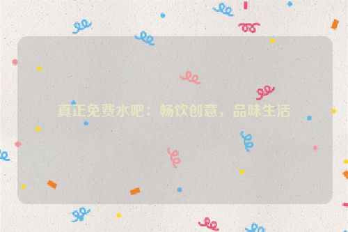 真正免费水吧：畅饮创意，品味生活