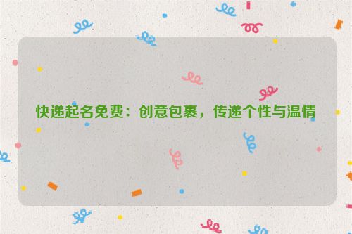快递起名免费：创意包裹，传递个性与温情