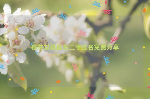 穆姓女孩起名三字佳名免费分享