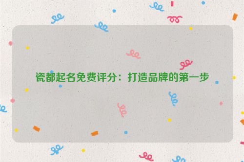 瓷都起名免费评分：打造品牌的第一步