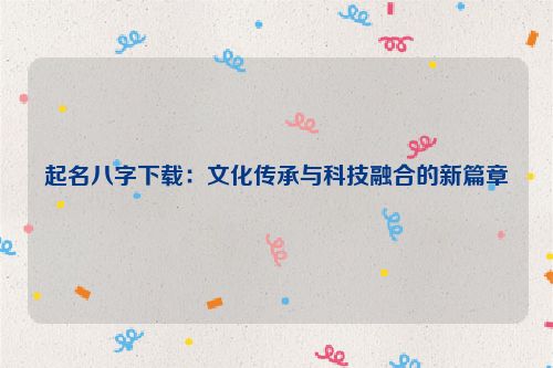 起名八字下载：文化传承与科技融合的新篇章