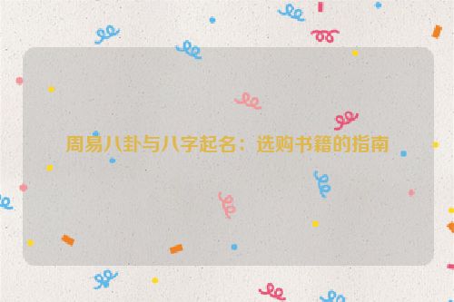 周易八卦与八字起名：选购书籍的指南