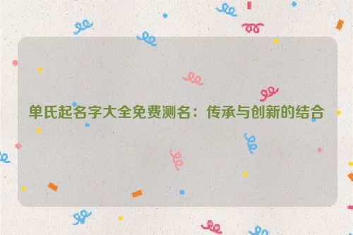 单氏起名字大全免费测名：传承与创新的结合