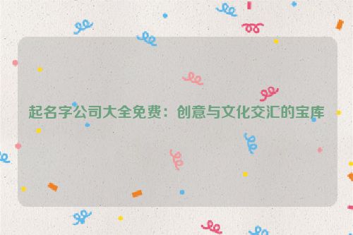 起名字公司大全免费：创意与文化交汇的宝库