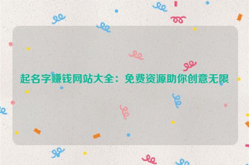 起名字赚钱网站大全：免费资源助你创意无限