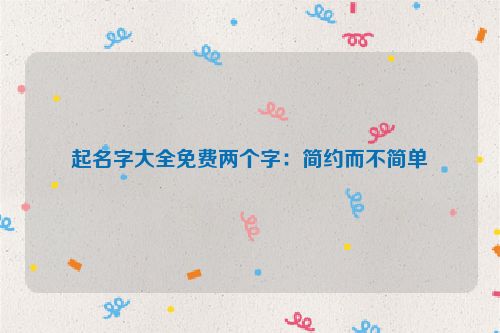 起名字大全免费两个字：简约而不简单