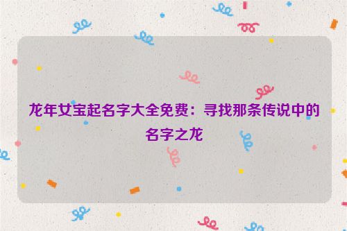 龙年女宝起名字大全免费：寻找那条传说中的名字之龙
