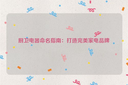 厨卫电器命名指南：打造完美家电品牌