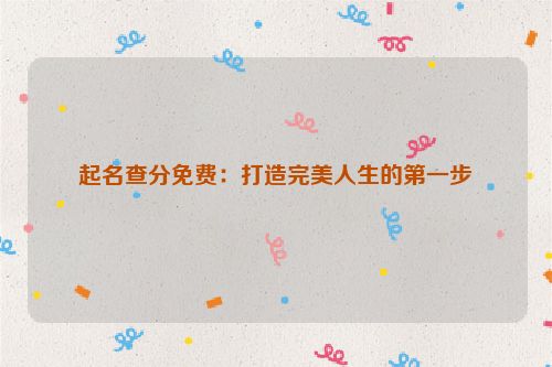 起名查分免费：打造完美人生的第一步