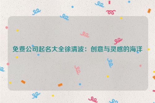 免费公司起名大全徐清波：创意与灵感的海洋