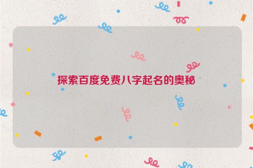 探索百度免费八字起名的奥秘