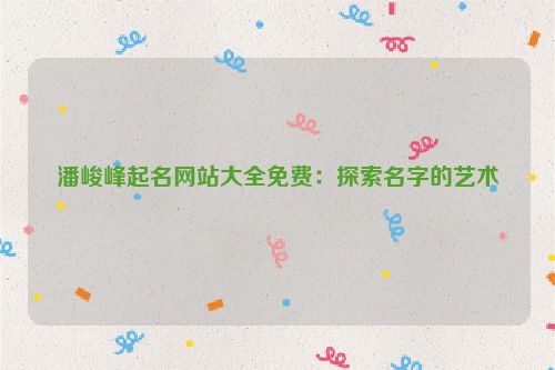 潘峻峰起名网站大全免费：探索名字的艺术
