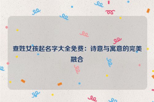 查姓女孩起名字大全免费：诗意与寓意的完美融合