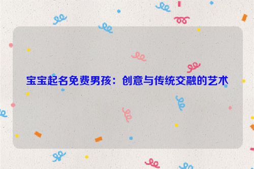 宝宝起名免费男孩：创意与传统交融的艺术