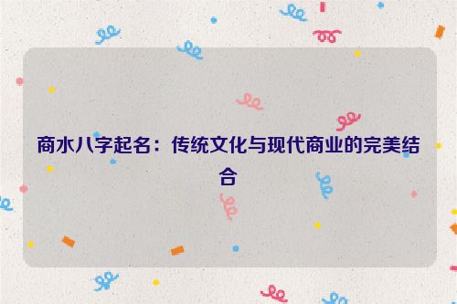 商水八字起名：传统文化与现代商业的完美结合