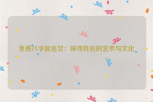 免费八字起名女：探寻姓名的艺术与文化
