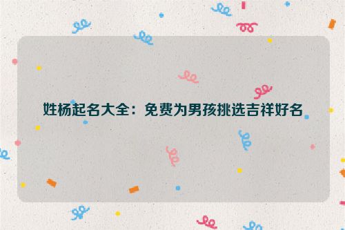 姓杨起名大全：免费为男孩挑选吉祥好名