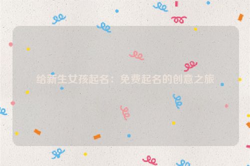 给新生女孩起名：免费起名的创意之旅