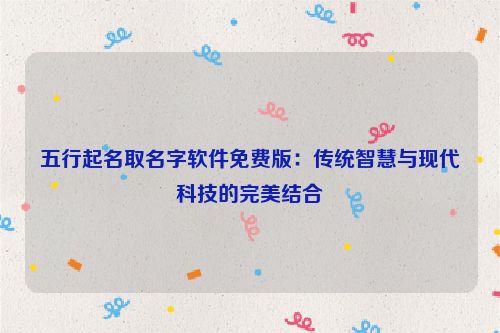 五行起名取名字软件免费版：传统智慧与现代科技的完美结合