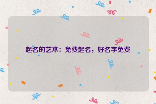 起名的艺术：免费起名，好名字免费