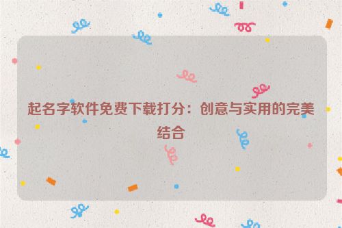 起名字软件免费下载打分：创意与实用的完美结合