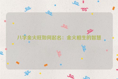 八字金火旺如何起名：金火相生的智慧