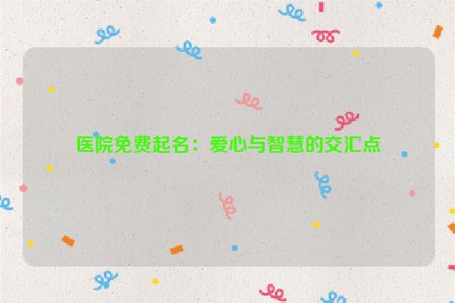 医院免费起名：爱心与智慧的交汇点