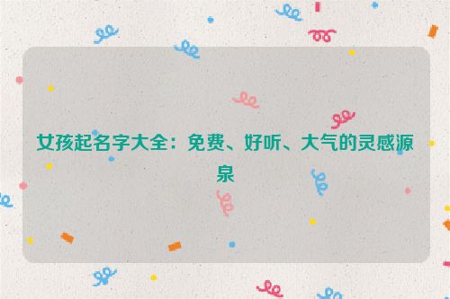 女孩起名字大全：免费、好听、大气的灵感源泉