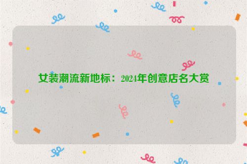 女装潮流新地标：2024年创意店名大赏