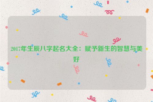 2017年生辰八字起名大全：赋予新生的智慧与美好