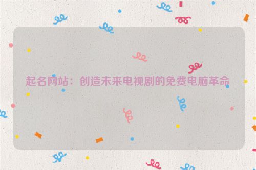 起名网站：创造未来电视剧的免费电脑革命