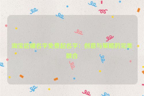 淘宝店铺名字免费起名字：创意与策略的完美融合