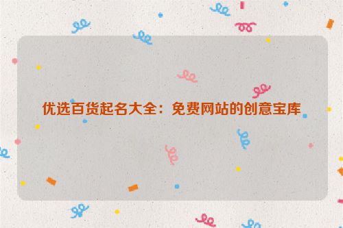 优选百货起名大全：免费网站的创意宝库
