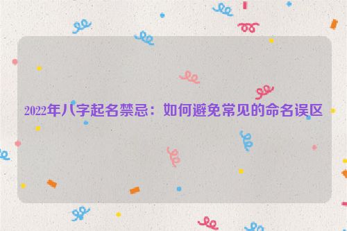 2022年八字起名禁忌：如何避免常见的命名误区