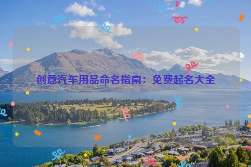创意汽车用品命名指南：免费起名大全