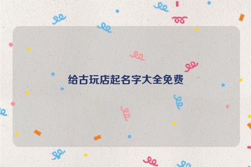 给古玩店起名字大全免费