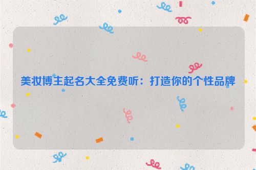美妆博主起名大全免费听：打造你的个性品牌