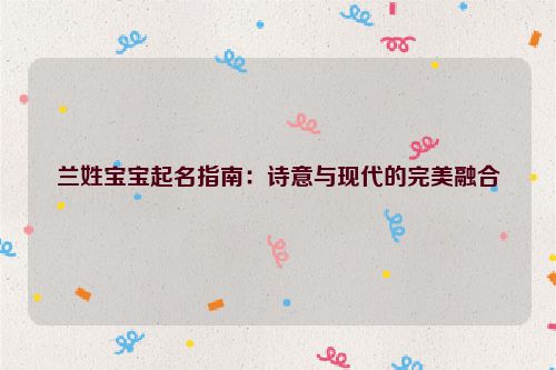 兰姓宝宝起名指南：诗意与现代的完美融合