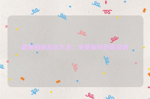 健身相册起名大全：免费版的创意灵感