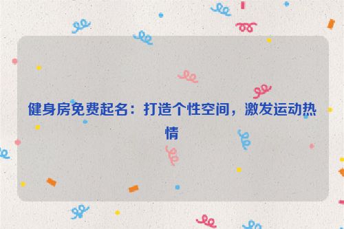 健身房免费起名：打造个性空间，激发运动热情