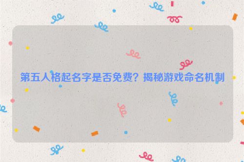 第五人格起名字是否免费？揭秘游戏命名机制