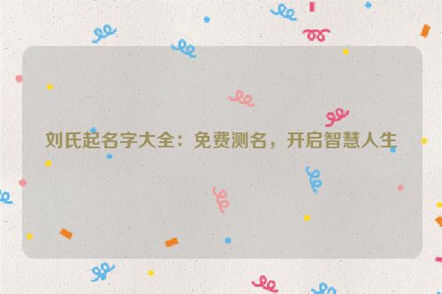 刘氏起名字大全：免费测名，开启智慧人生