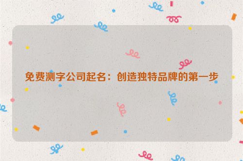 免费测字公司起名：创造独特品牌的第一步
