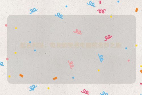 起名网站：电视剧免费电脑的奇妙之旅